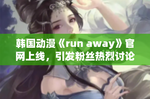 韓國(guó)動(dòng)漫《run away》官網(wǎng)上線(xiàn)，引發(fā)粉絲熱烈討論