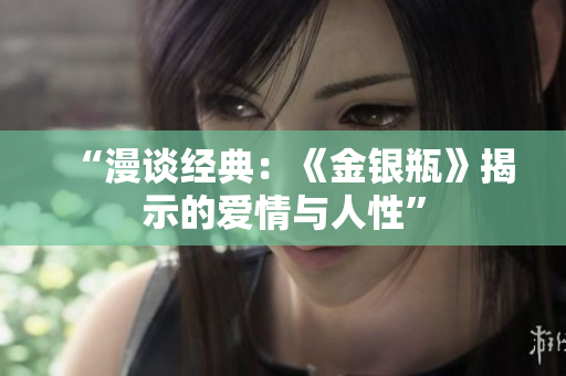 “漫談經(jīng)典：《金銀瓶》揭示的愛情與人性”