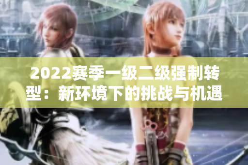 2022賽季一級(jí)二級(jí)強(qiáng)制轉(zhuǎn)型：新環(huán)境下的挑戰(zhàn)與機(jī)遇