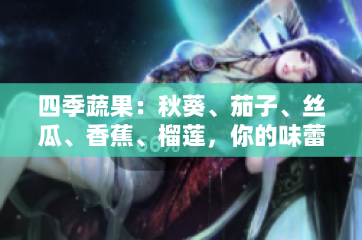 四季蔬果：秋葵、茄子、絲瓜、香蕉、榴蓮，你的味蕾需要它們的原因