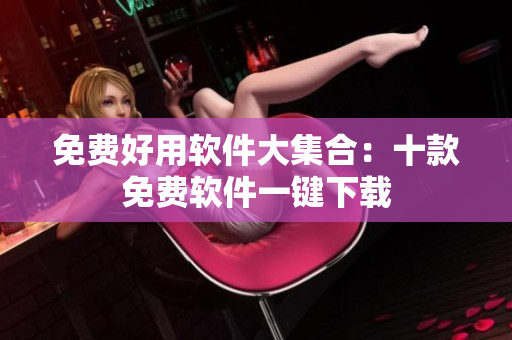 免費(fèi)好用軟件大集合：十款免費(fèi)軟件一鍵下載