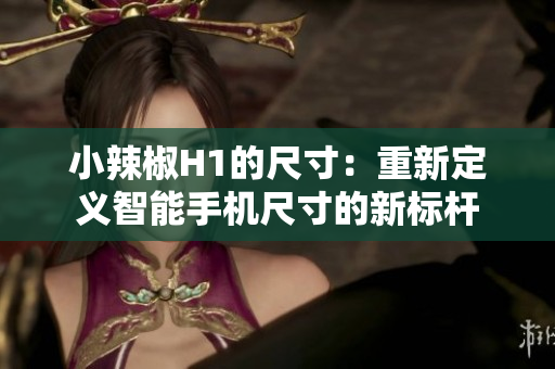 小辣椒H1的尺寸：重新定義智能手機(jī)尺寸的新標(biāo)桿