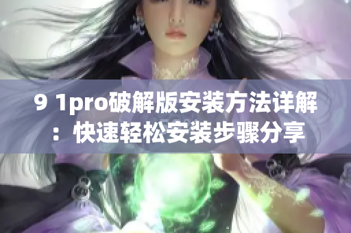 9 1pro破解版安裝方法詳解：快速輕松安裝步驟分享