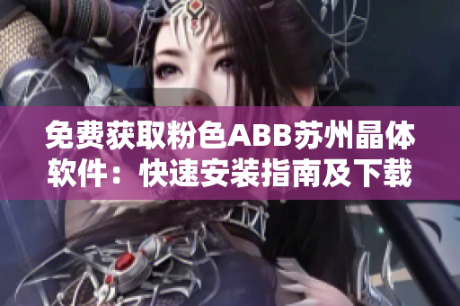 免費(fèi)獲取粉色ABB蘇州晶體軟件：快速安裝指南及下載教程