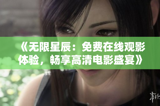 《無限星辰：免費(fèi)在線觀影體驗(yàn)，暢享高清電影盛宴》