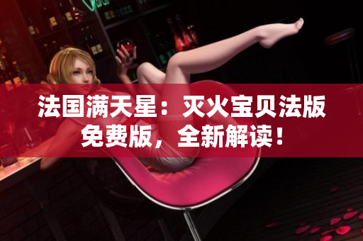 法國(guó)滿天星：滅火寶貝法版免費(fèi)版，全新解讀！