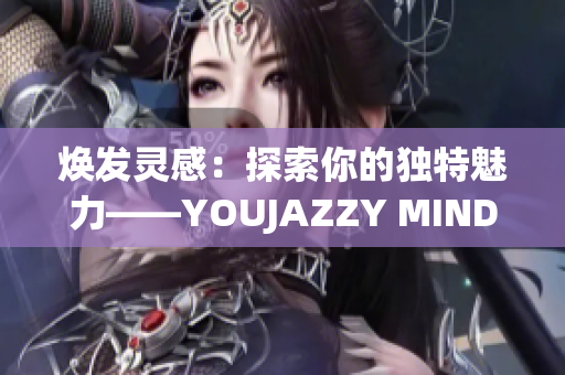 煥發(fā)靈感：探索你的獨(dú)特魅力——YOUJAZZY MINDE