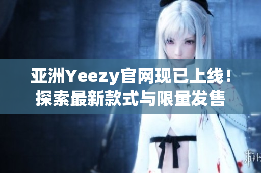 亞洲Yeezy官網現已上線！探索最新款式與限量發(fā)售