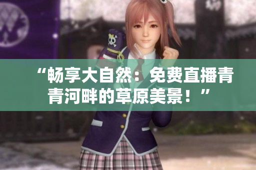 “暢享大自然：免費直播青青河畔的草原美景！”