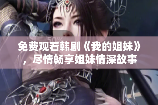 免費(fèi)觀看韓劇《我的姐妹》，盡情暢享姐妹情深故事