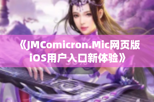 《JMComicron.Mic網(wǎng)頁版iOS用戶入口新體驗(yàn)》