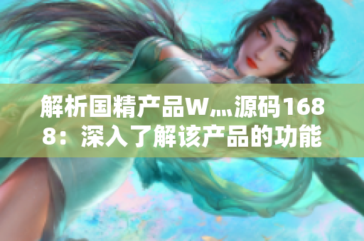 解析國精產(chǎn)品W灬源碼1688：深入了解該產(chǎn)品的功能、特點(diǎn)與使用方法