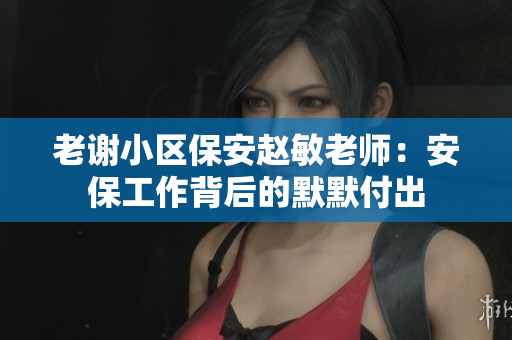 老謝小區(qū)保安趙敏老師：安保工作背后的默默付出