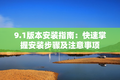 9.1版本安裝指南：快速掌握安裝步驟及注意事項
