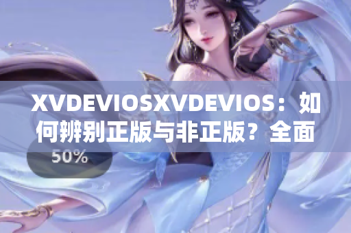 XVDEVIOSXVDEVIOS：如何辨別正版與非正版？全面分析與比較