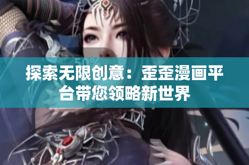探索無(wú)限創(chuàng)意：歪歪漫畫(huà)平臺(tái)帶您領(lǐng)略新世界