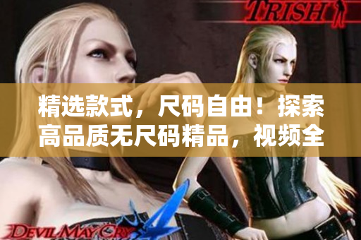 精選款式，尺碼自由！探索高品質(zhì)無尺碼精品，視頻全解析