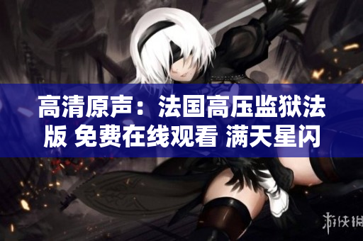 高清原聲：法國(guó)高壓監(jiān)獄法版 免費(fèi)在線觀看 滿天星閃耀