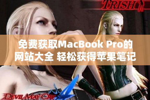 免費(fèi)獲取MacBook Pro的網(wǎng)站大全 輕松獲得蘋果筆記本的途徑