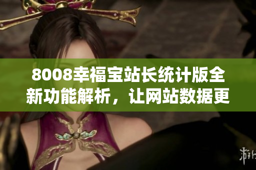 8008幸福寶站長(zhǎng)統(tǒng)計(jì)版全新功能解析，讓網(wǎng)站數(shù)據(jù)更清晰易懂