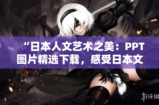 “日本人文藝術(shù)之美：PPT圖片精選下載，感受日本文化魅力！”