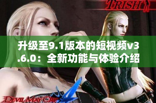 升級至9.1版本的短視頻v3.6.0：全新功能與體驗介紹