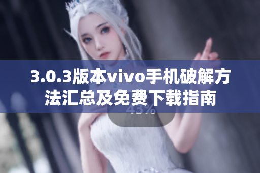 3.0.3版本vivo手機(jī)破解方法匯總及免費(fèi)下載指南