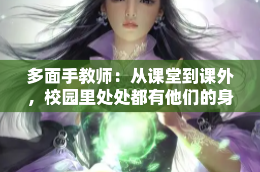 多面手教師：從課堂到課外，校園里處處都有他們的身影