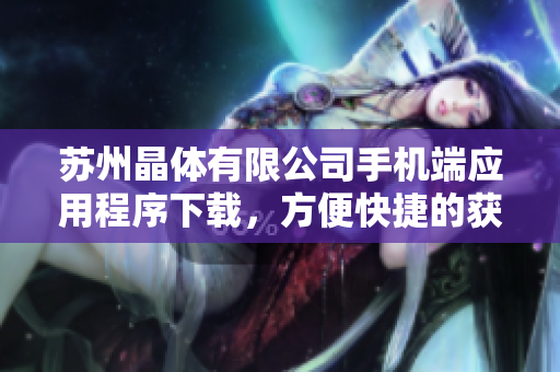 蘇州晶體有限公司手機(jī)端應(yīng)用程序下載，方便快捷的獲取最新信息