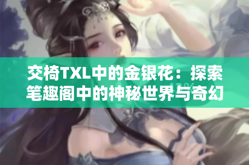 交椅TXL中的金銀花：探索筆趣閣中的神秘世界與奇幻之旅