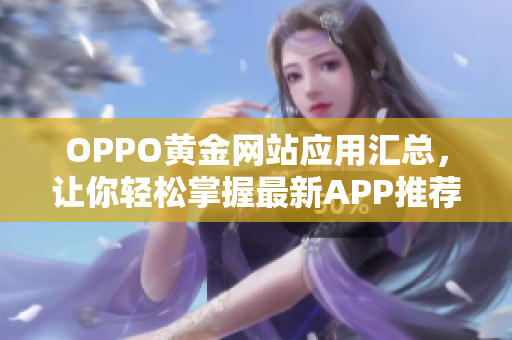 OPPO黃金網(wǎng)站應(yīng)用匯總，讓你輕松掌握最新APP推薦