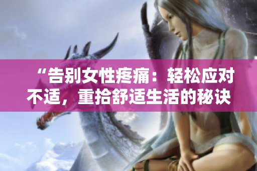 “告別女性疼痛：輕松應(yīng)對不適，重拾舒適生活的秘訣”