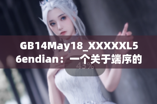 GB14May18_XXXXXL56endian：一個關(guān)于端序的重要探討