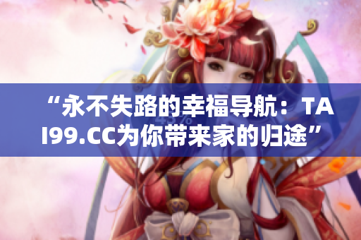 “永不失路的幸福導(dǎo)航：TAI99.CC為你帶來(lái)家的歸途”