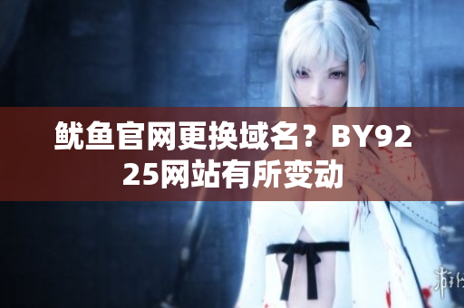 魷魚官網(wǎng)更換域名？BY9225網(wǎng)站有所變動