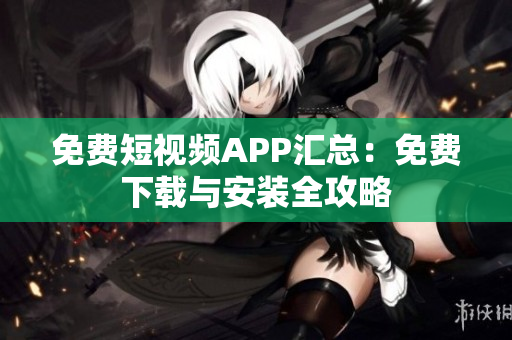 免費短視頻APP匯總：免費下載與安裝全攻略