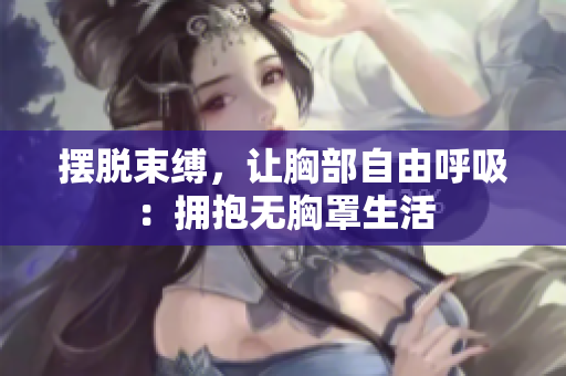 擺脫束縛，讓胸部自由呼吸：擁抱無胸罩生活