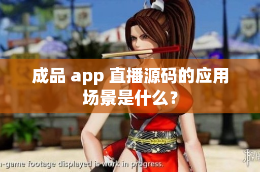 成品 app 直播源碼的應(yīng)用場(chǎng)景是什么？