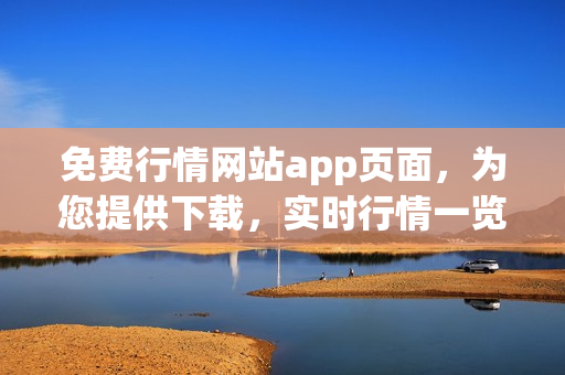 免費行情網(wǎng)站app頁面，為您提供下載，實時行情一覽無余