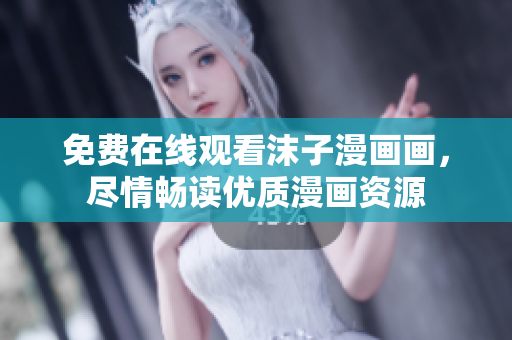 免費(fèi)在線觀看沫子漫畫(huà)畫(huà)，盡情暢讀優(yōu)質(zhì)漫畫(huà)資源