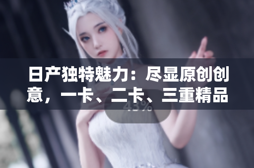 日產(chǎn)獨(dú)特魅力：盡顯原創(chuàng)創(chuàng)意，一卡、二卡、三重精品體驗(yàn)