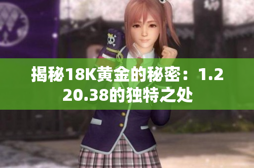 揭秘18K黃金的秘密：1.220.38的獨(dú)特之處
