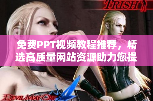 免費(fèi)PPT視頻教程推薦，精選高質(zhì)量網(wǎng)站資源助力您提升技能