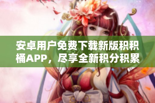 安卓用戶免費(fèi)下載新版積積桶APP，盡享全新積分積累體驗(yàn)