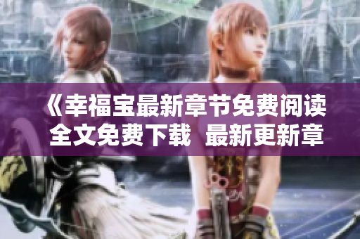 《幸福寶最新章節(jié)免費(fèi)閱讀  全文免費(fèi)下載  最新更新章節(jié)在線(xiàn)閱讀》