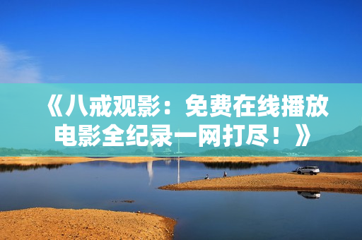 《八戒觀影：免費(fèi)在線播放電影全紀(jì)錄一網(wǎng)打盡！》