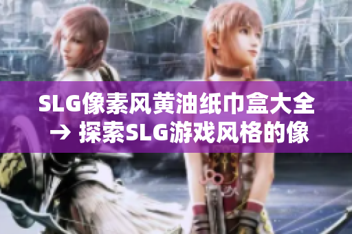 SLG像素風黃油紙巾盒大全 → 探索SLG游戲風格的像素黃油紙巾盒匯總