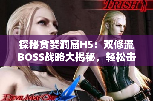 探秘貪婪洞窟H5：雙修流BOSS戰(zhàn)略大揭秘，輕松擊敗最強敵人!