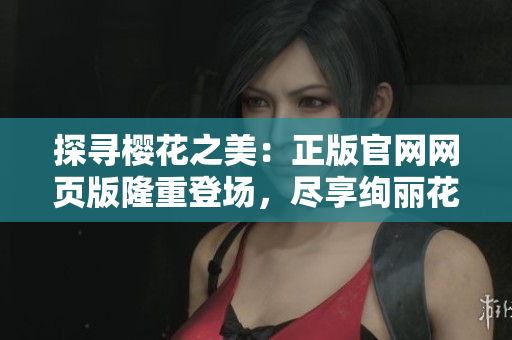 探尋櫻花之美：正版官網網頁版隆重登場，盡享絢麗花海之旅