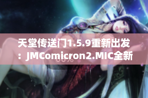 天堂傳送門1.5.9重新出發(fā)：JMComicron2.MIC全新版本發(fā)布